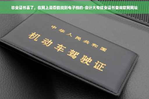 毕业证书丢了，在网上是否能找到电子档的-会计大专结业证书查询官网网址