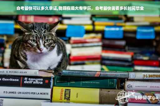 自考最快可以多久拿证,我现在是大专学历，自考最快需要多长时间毕业