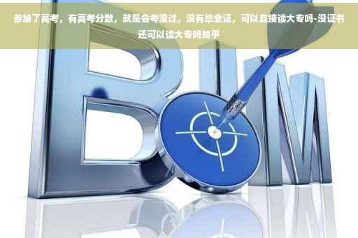 参加了高考，有高考分数，就是会考没过，没有毕业证，可以直接读大专吗-没证书还可以读大专吗知乎