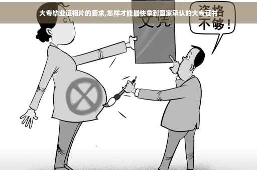 大专毕业证相片的要求,怎样才能最快拿到国家承认的大专证书