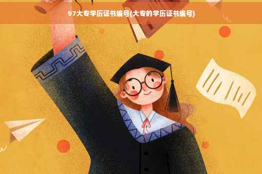 97大专学历证书编号(大专的学历证书编号)