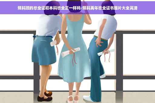 预科班的毕业证和本科毕业正一样吗-预科两年毕业证书图片大全高清