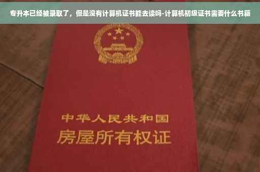 专升本已经被录取了，但是没有计算机证书能去读吗-计算机初级证书需要什么书籍
