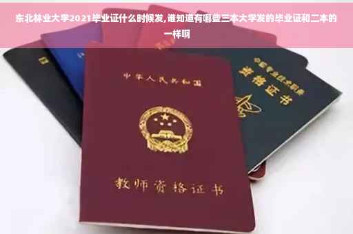 东北林业大学2021毕业证什么时候发,谁知道有哪些三本大学发的毕业证和二本的一样啊 东北林业大学2021毕业证什么时候发,谁知道有哪些三本大学发的毕业证和二本的一样啊
