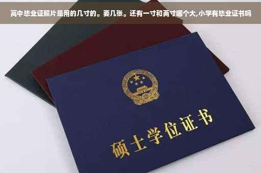 高中毕业证照片是用的几寸的。要几张。还有一寸和两寸哪个大,小学有毕业证书吗