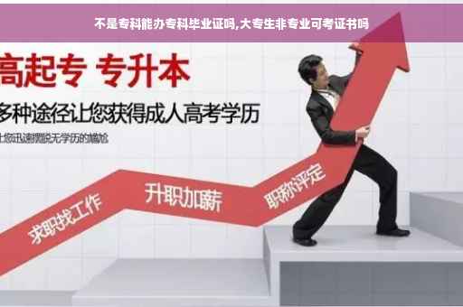 不是专科能办专科毕业证吗,大专生非专业可考证书吗