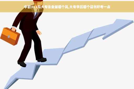 中职3+2与大专含金量哪个高,大专学历哪个证书好考一点