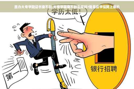 民办大专学院证书查不到,大专学籍查不到正常吗?我是在学信网上查的