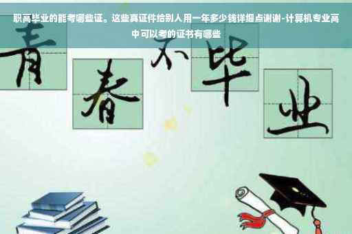 职高毕业的能考哪些证。这些真证件给别人用一年多少钱详细点谢谢-计算机专业高中可以考的证书有哪些
