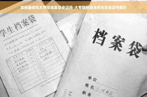 定向委培生大学毕业发毕业证吗-大专院校自主招生毕业证书图片