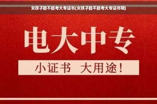 女孩子能不能考大专证书(女孩子能不能考大专证书呢)