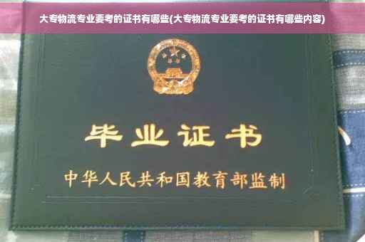 大专物流专业要考的证书有哪些(大专物流专业要考的证书有哪些内容) 大专物流专业要考的证书有哪些(大专物流专业要考的证书有哪些内容)