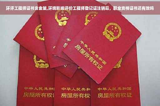 环评工程师证书含金量,环境影响评价工程师登记证注销后，职业资格证书还有效吗