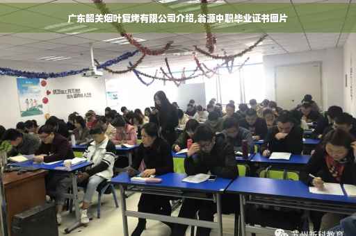 广东韶关烟叶复烤有限公司介绍,翁源中职毕业证书图片