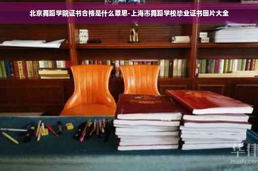北京舞蹈学院证书合格是什么意思-上海市舞蹈学校毕业证书图片大全