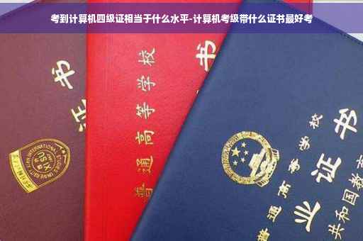 考到计算机四级证相当于什么水平-计算机考级带什么证书最好考