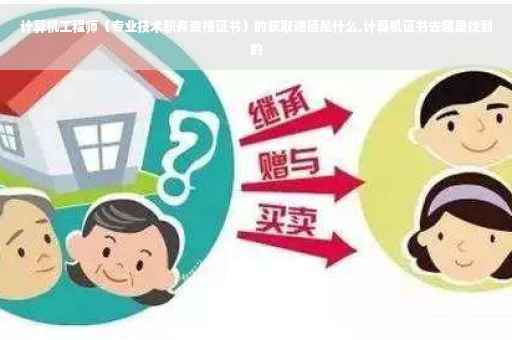 计算机工程师（专业技术职务资格证书）的获取途径是什么,计算机证书去哪里找到的