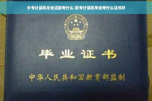 中专计算机毕业证能考什么-职专计算机专业考什么证书好
