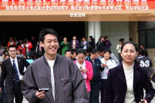 统招专升本大专还发毕业证书吗知乎,通过全日制普通专升本考试后，专科学校还发毕业证吗