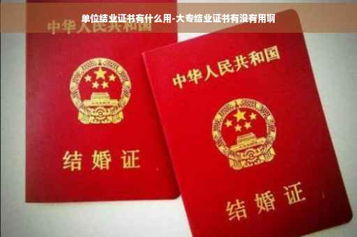 单位结业证书有什么用-大专结业证书有没有用啊