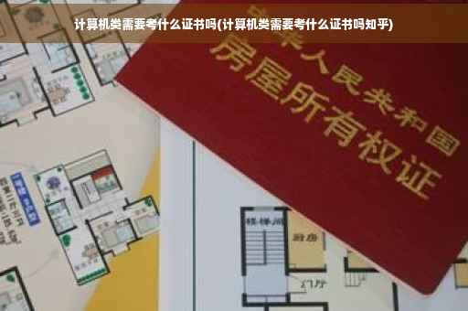计算机类需要考什么证书吗(计算机类需要考什么证书吗知乎)