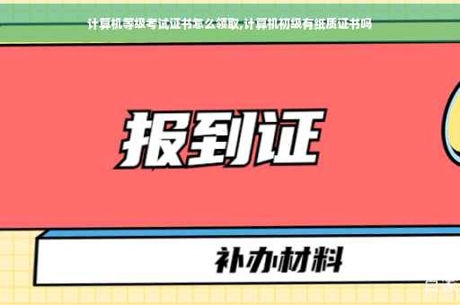 计算机等级考试证书怎么领取,计算机初级有纸质证书吗