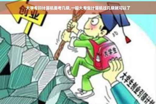 大学专科计算机要考几级,一般大专生计算机过几级就可以了