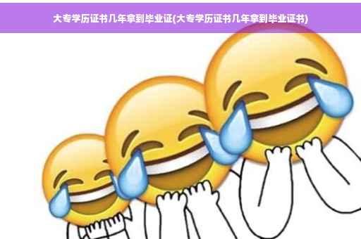 大专学历证书几年拿到毕业证(大专学历证书几年拿到毕业证书)