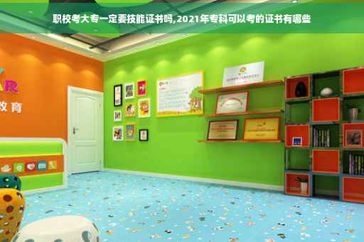 职校考大专一定要技能证书吗,2021年专科可以考的证书有哪些