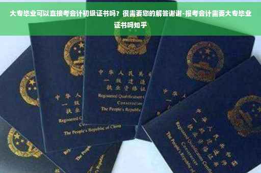 大专毕业可以直接考会计初级证书吗？很需要您的解答谢谢-报考会计需要大专毕业证书吗知乎
