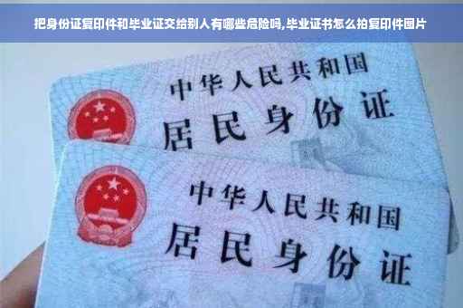把身份证复印件和毕业证交给别人有哪些危险吗,毕业证书怎么拍复印件图片 把身份证复印件和毕业证交给别人有哪些危险吗,毕业证书怎么拍复印件图片