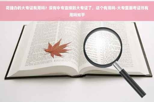 花钱办的大专证有用吗？没有中专直接到大专证了，这个有用吗-大专里面考证书有用吗知乎