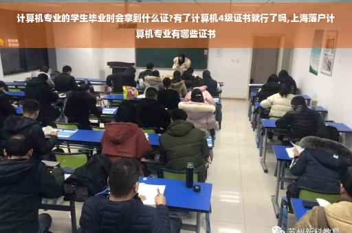 计算机专业的学生毕业时会拿到什么证?有了计算机4级证书就行了吗,上海落户计算机专业有哪些证书