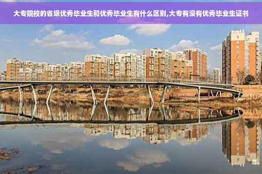 大专院校的省级优秀毕业生和优秀毕业生有什么区别,大专有没有优秀毕业生证书