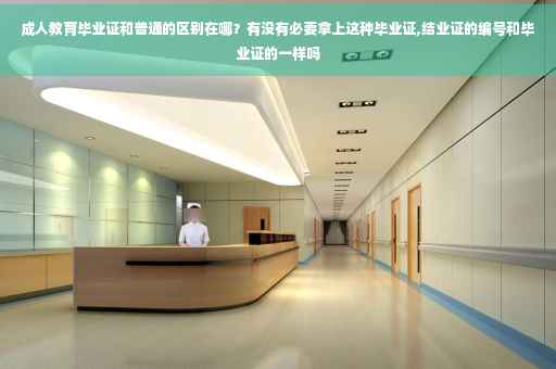 成人教育毕业证和普通的区别在哪？有没有必要拿上这种毕业证,结业证的编号和毕业证的一样吗