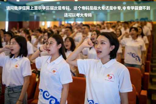 请问我学信网上显示学历层次是专科，这个专科是指大专还是中专,中专学籍查不到还可以考大专吗