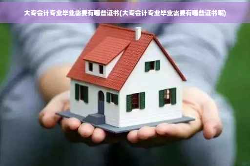 大专会计专业毕业需要有哪些证书(大专会计专业毕业需要有哪些证书呢)