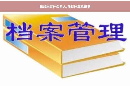 铁岭出过什么名人,铁岭计算机证书