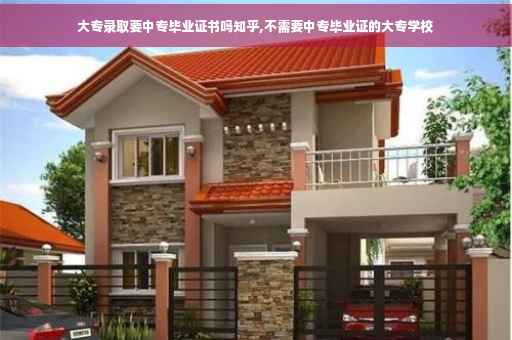 大专录取要中专毕业证书吗知乎,不需要中专毕业证的大专学校