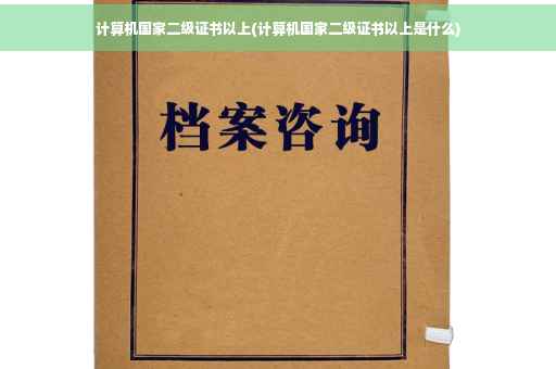 计算机国家二级证书以上(计算机国家二级证书以上是什么)