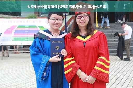 大专生毕业前考啥证书好呢,专科毕业证书叫什么名字
