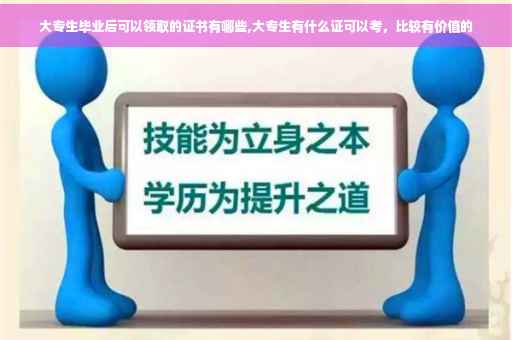 大专生毕业后可以领取的证书有哪些,大专生有什么证可以考，比较有价值的