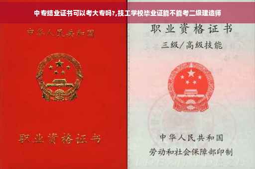 中专结业证书可以考大专吗?,技工学校毕业证能不能考二级建造师