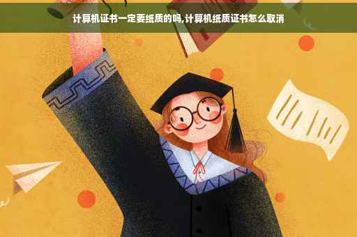 计算机证书一定要纸质的吗,计算机纸质证书怎么取消