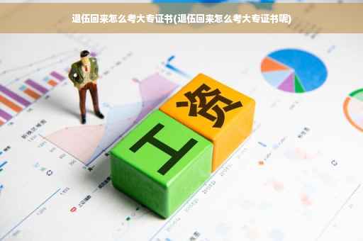 退伍回来怎么考大专证书(退伍回来怎么考大专证书呢)
