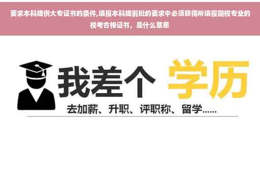 要求本科提供大专证书的条件,填报本科提前批的要求中必须获得所填报院校专业的校考合格证书，是什么意思