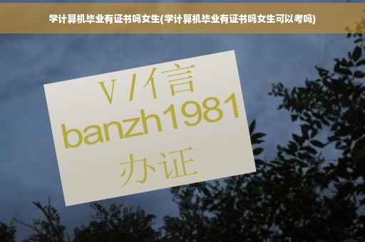 学计算机毕业有证书吗女生(学计算机毕业有证书吗女生可以考吗)
