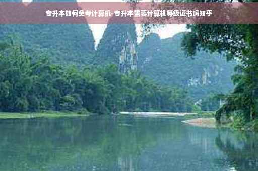 专升本如何免考计算机-专升本需要计算机等级证书吗知乎