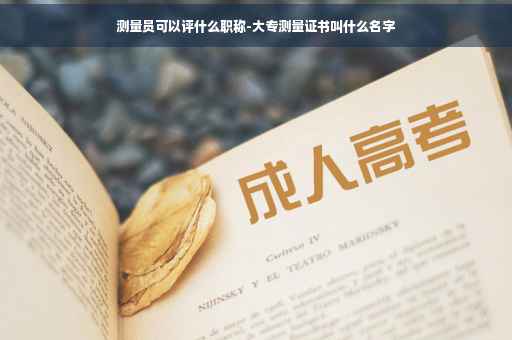 测量员可以评什么职称-大专测量证书叫什么名字