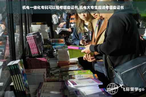 机电一体化专科可以报考哪些证书,机电大专生应该考哪些证书